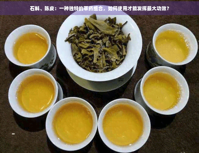 石斛、陈皮：一种独特的草药组合，如何使用才能发挥更大功效？