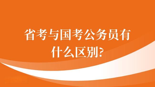省考与国考公务员有什么区别，一文带你全面了解