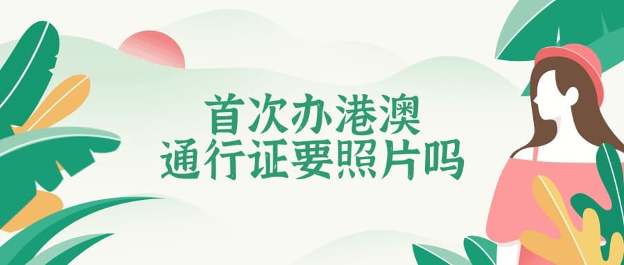 非首次办理港澳通行证需要照片吗？微信小程序办理指南
