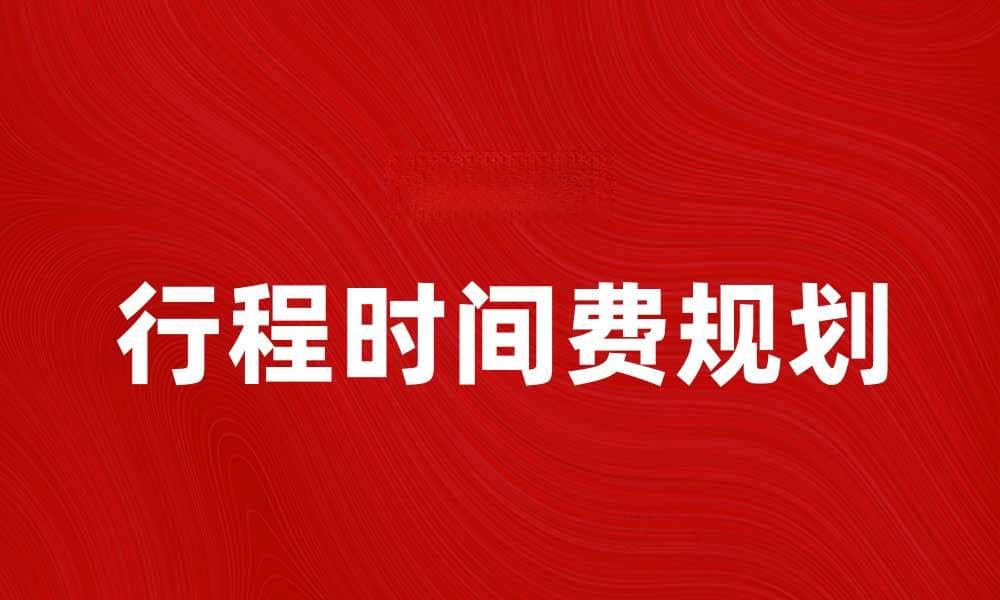 行程时间费：如何合理规划出行成本与时间管理