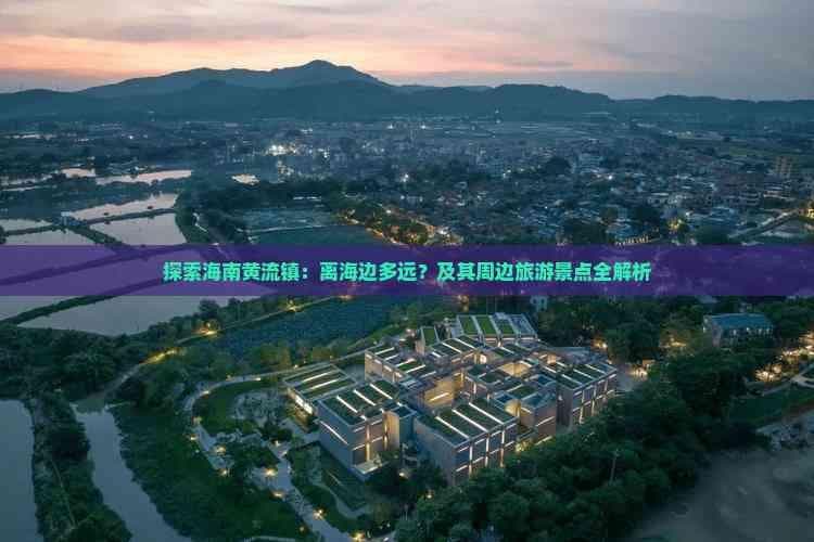 探索海南黄流镇：离海边多远？及其周边旅游景点全解析
