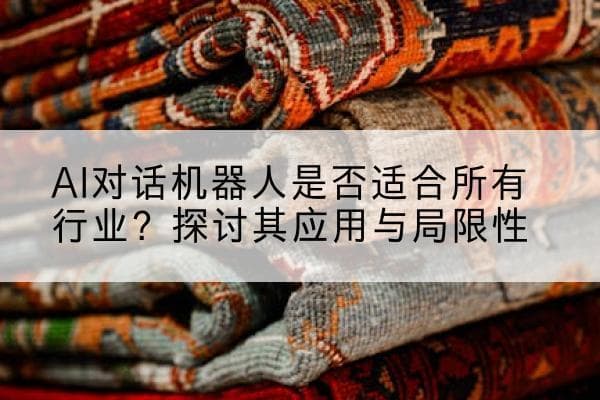 AI对话机器人是否适合所有行业？探讨其应用与局限性