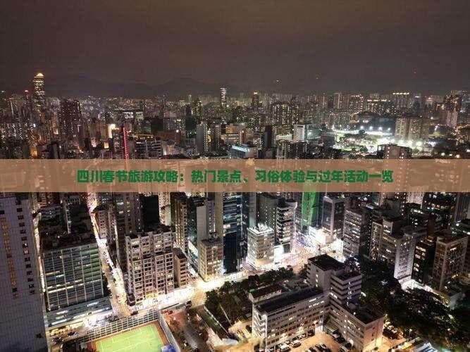 四川春节旅游攻略：热门景点、习俗体验与过年活动一览