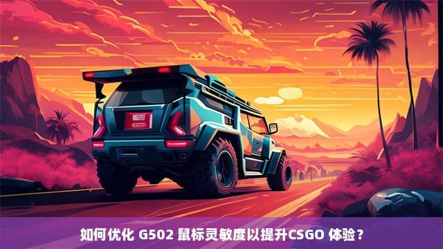 如何优化 G502 鼠标灵敏度以提升CSGO 体验？