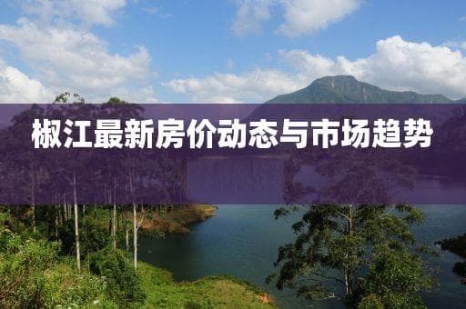 椒江最新房价动态与市场趋势深度解析