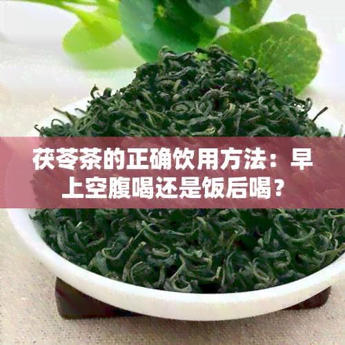 茯苓茶的正确饮用方法：早上空腹喝还是饭后喝？