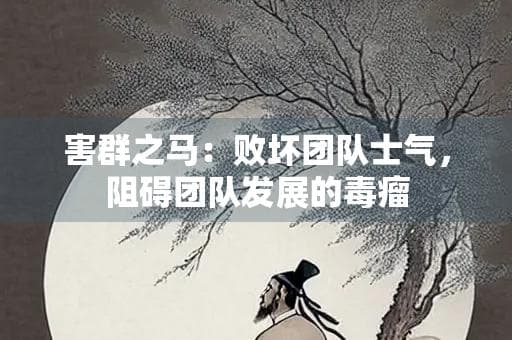 害群之马：败坏团队士气，阻碍团队发展的毒瘤
