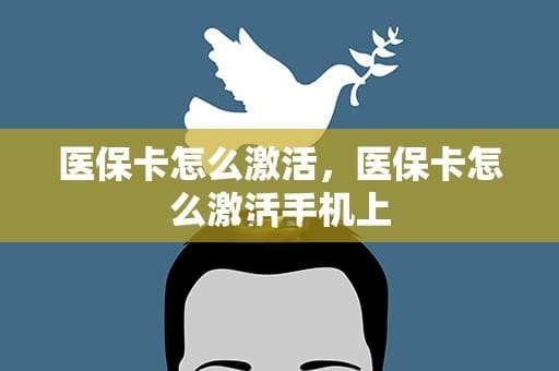 医保卡怎么激活，医保卡怎么激活手机上