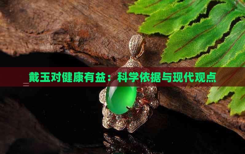 戴玉对健康有益：科学依据与现代观点