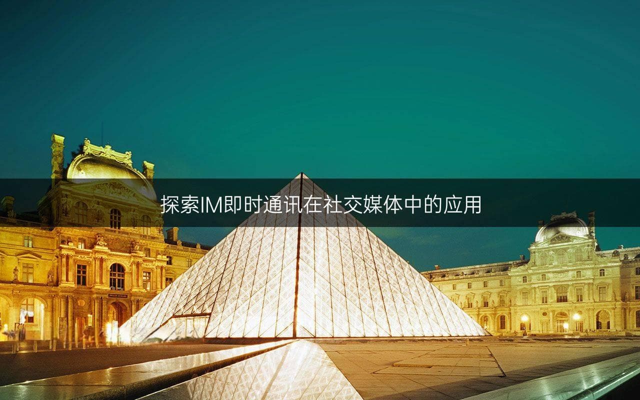 探索IM即时通讯在社交媒体中的应用
