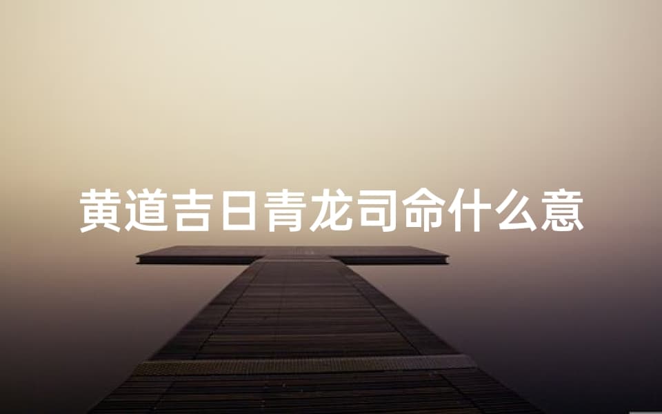 黄道吉日青龙司命：中国古代星象术中的神秘力量