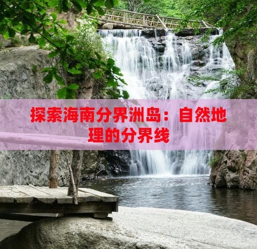 探索海南分界洲岛：自然地理的分界线