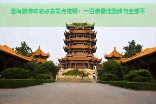 澄海旅游攻略必去景点推荐：一日游更佳路线与全部不容错过的精华地点