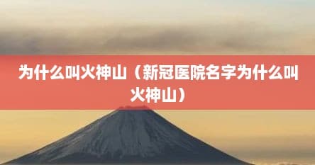 为什么叫火神山（新冠医院名字为什么叫火神山）