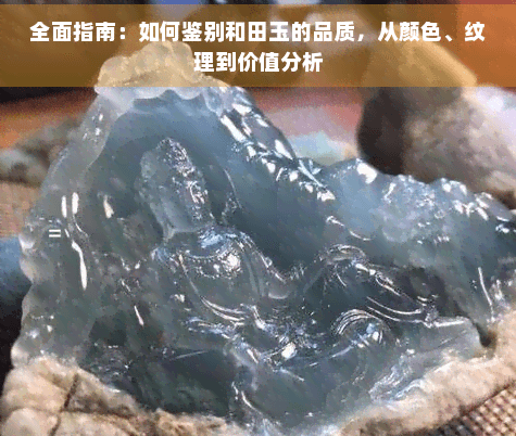 全面指南：如何鉴别和田玉的品质，从颜色、纹理到价值分析