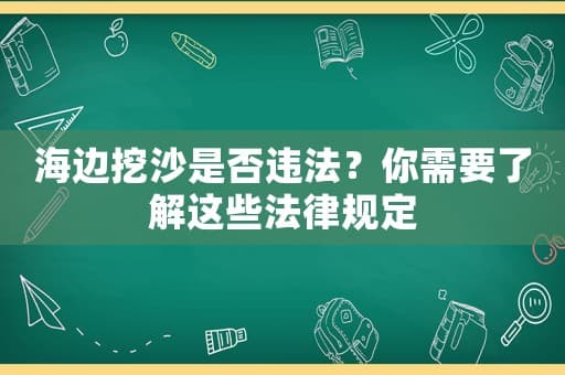 海边挖沙是否违法？你需要了解这些法律规定
