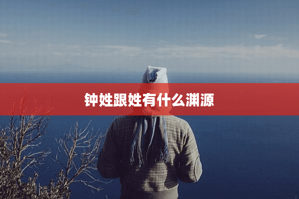 钟姓跟姓有什么渊源
