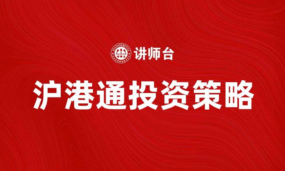 沪港通股票投资指南：抓住机遇的最佳策略