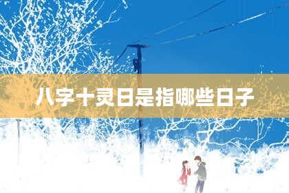 八字十灵日：中国传统农历中的特殊日子