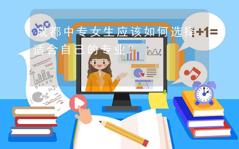 成都中专女生应该如何选择适合自己的专业？
