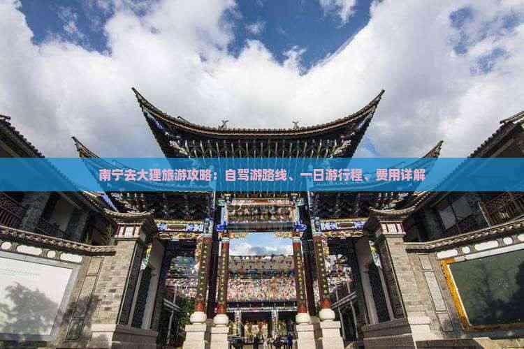 南宁去大理旅游攻略：自驾游路线、一日游行程、费用详解