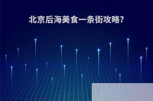 北京后海美食攻略：串串、寿司、老字号一应俱全