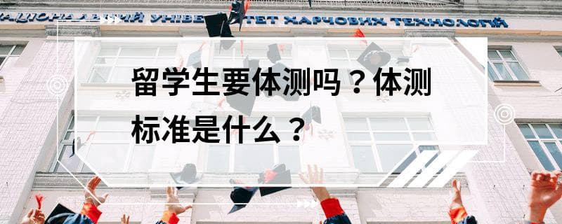 留学生要体测吗？体测标准是什么？