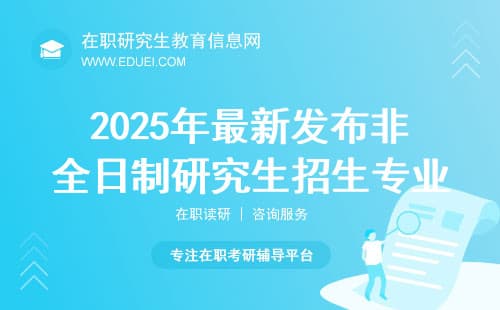 2025年最新发布非全日制研究生招生专业招生信息