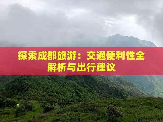 成都旅游交通全攻略：市内地铁公交到景区交通一文掌握