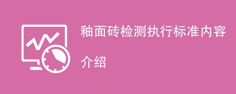 釉面砖检测执行标准内容介绍