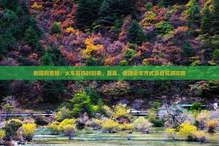 衡阳到恩施：火车高铁时刻表、距离、便捷乘车方式及自驾游攻略