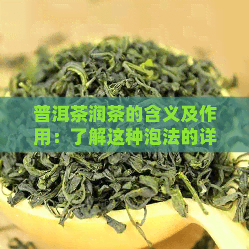 普洱茶润茶的含义及作用：了解这种泡法的详细解释和益处