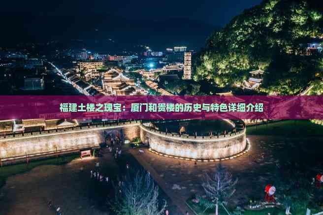 福建土楼之瑰宝：厦门和贵楼的历史与特色详细介绍