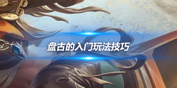 王者荣耀：盘古的入门玩法技巧