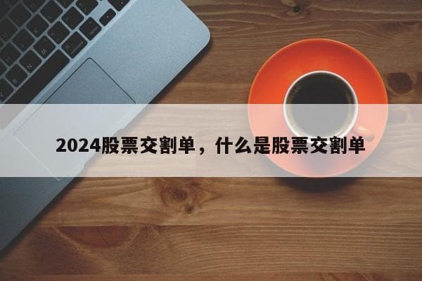 股票交割单详解：概念、查询方法与注意事项