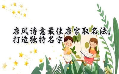 唐风诗意最佳唐字取名法，打造独特名字