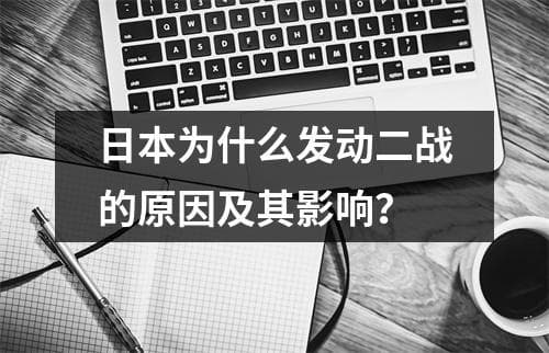 日本为什么发动二战的原因及其影响？