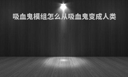 吸血鬼模组攻略：如何实现从吸血鬼到人类的转变