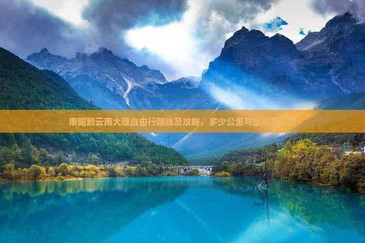 南阳到云南大理自由行路线及攻略，多少公里与最划算路线