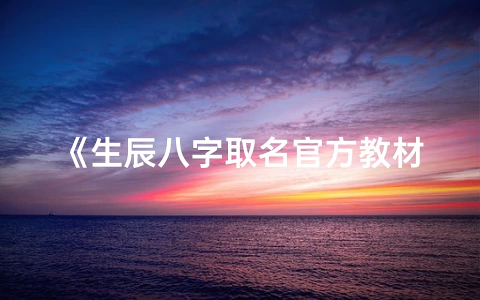 《生辰八字取名官方教材：揭秘姓名学奥秘》