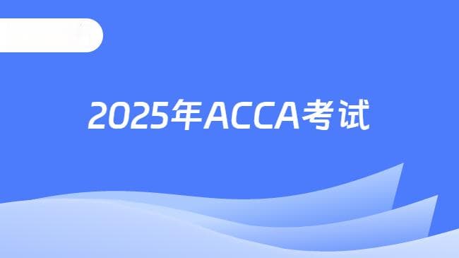 2025年ACCA考试内容、考试科目和各科学习顺序