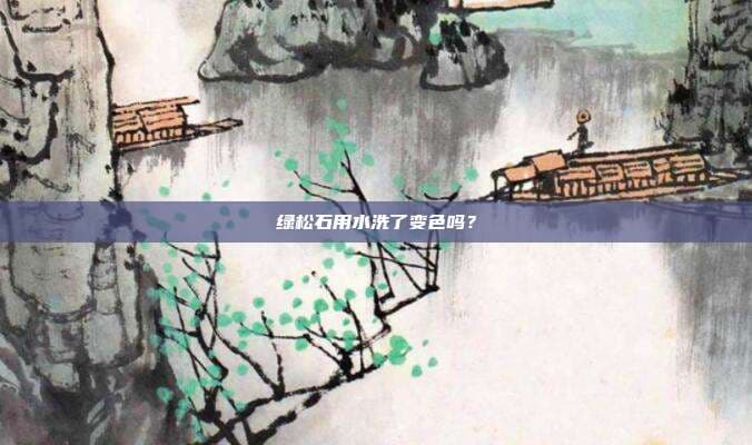 绿松石用水洗了变色吗？