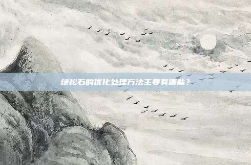 绿松石的优化处理方法主要有哪些？