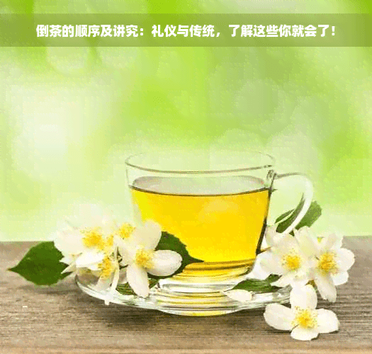 倒茶的顺序及讲究：礼仪与传统，了解这些你就会了！