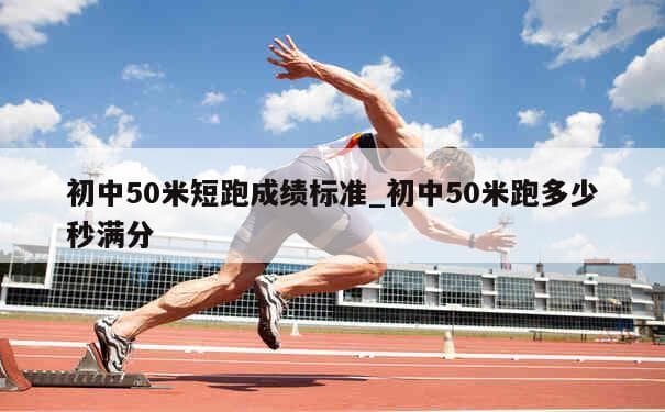 初中50米短跑成绩标准：从及格到满分的详细解析