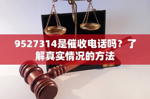 9527314是催收电话吗？了解真实情况的方法