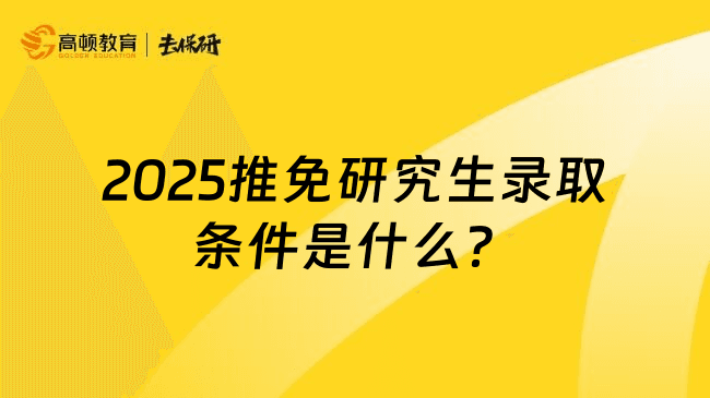 2025推免研究生录取条件是什么？和统考区别是什么？