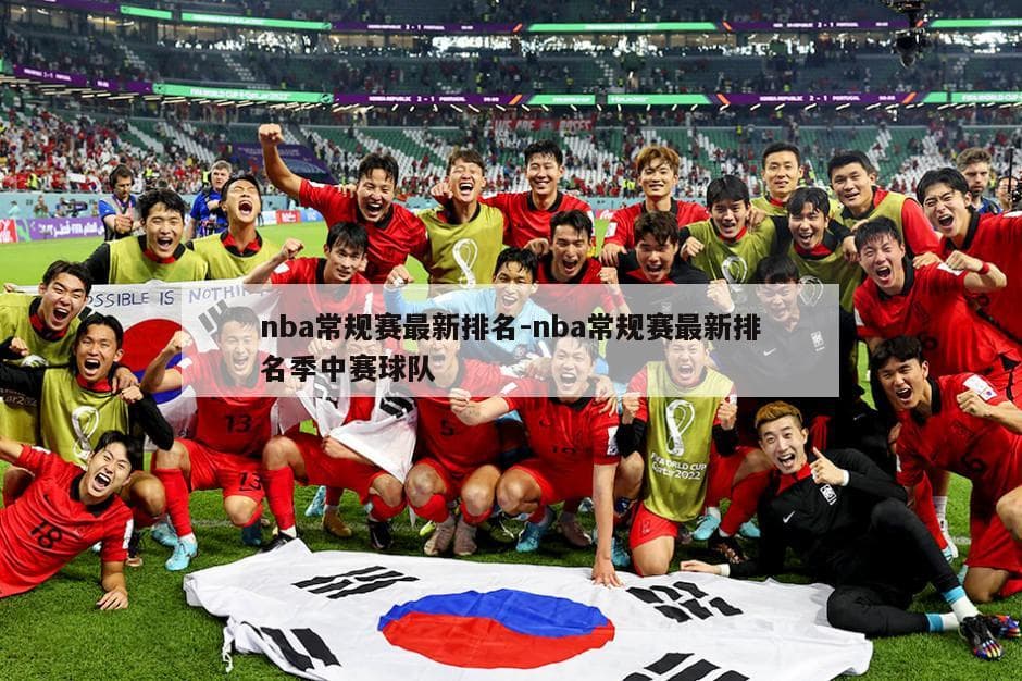 NBA常规赛最新排名：东西部格局初定，季后赛席位争夺白热化