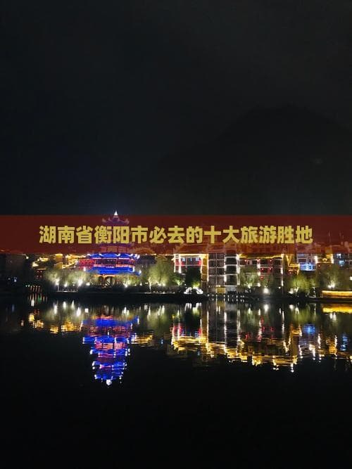 衡阳必游十大景点：南岳衡山、水濂洞等
