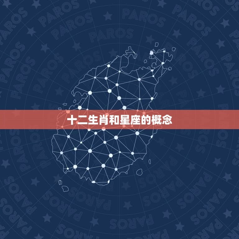 十二生肖与星座对照表(你的生肖和星座有何不同)